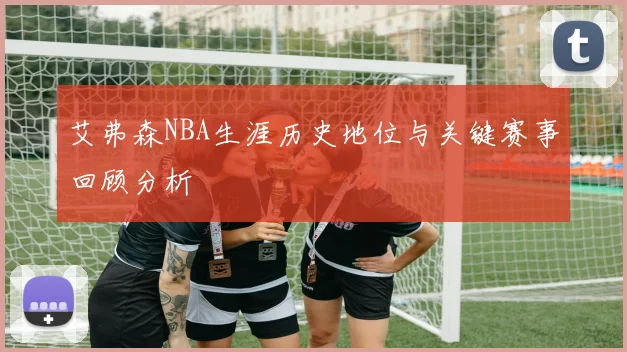 艾弗森NBA生涯历史地位与关键赛事回顾分析