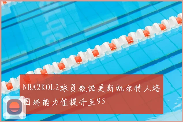 NBA2KOL2球员数据更新凯尔特人塔图姆能力值提升至95