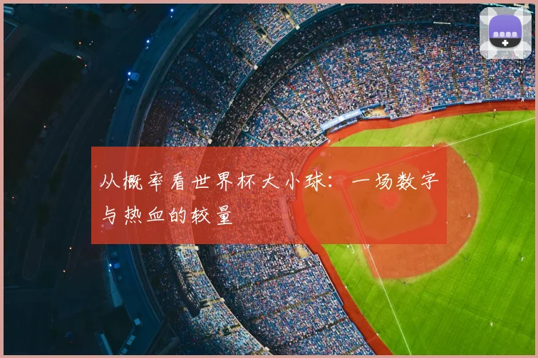 从概率看世界杯大小球：一场数字与热血的较量