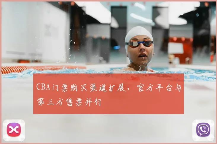 CBA门票购买渠道扩展,官方平台与第三方售票并行