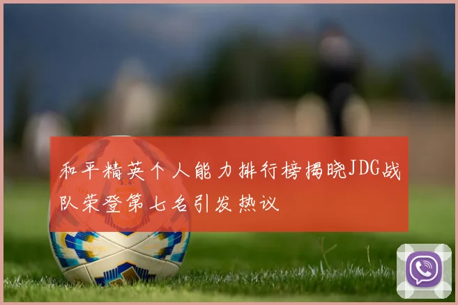和平精英个人能力排行榜揭晓JDG战队荣登第七名引发热议