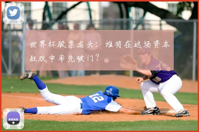 世界杯股票龙头：谁将在这场资本狂欢中率先破门？