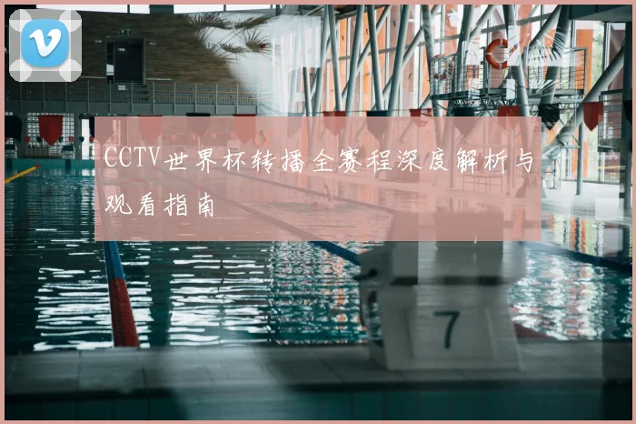 CCTV世界杯转播全赛程深度解析与观看指南