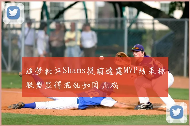 追梦批评Shams提前透露MVP结果称联盟显得混乱如同儿戏
