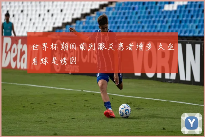 世界杯期间前列腺炎患者增多 久坐看球是诱因