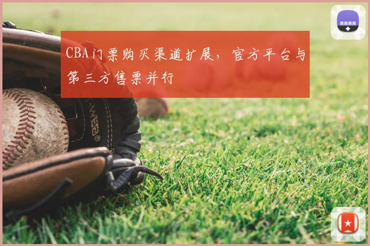 CBA门票购买渠道扩展,官方平台与第三方售票并行