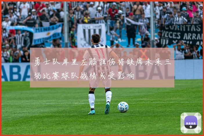 勇士队库里左膝扭伤将缺席未来三场比赛球队战绩或受影响