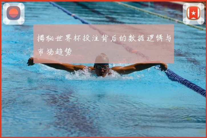 揭秘世界杯投注背后的数据逻辑与市场趋势