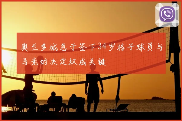 奥兰多城急于签下34岁格子球员与马竞的决定权成关键