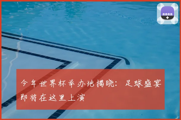 今年世界杯举办地揭晓：足球盛宴即将在这里上演