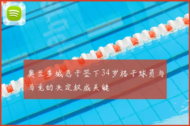 奥兰多城急于签下34岁格子球员与马竞的决定权成关键