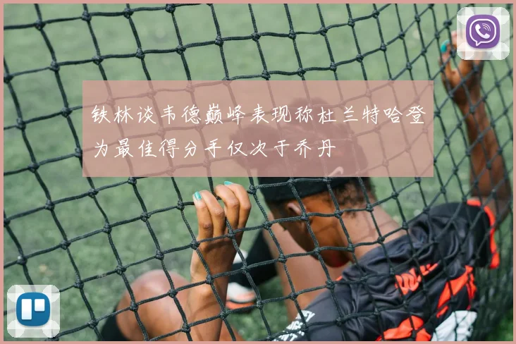 铁林谈韦德巅峰表现称杜兰特哈登为最佳得分手仅次于乔丹