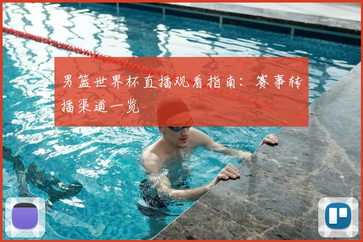 男篮世界杯直播观看指南：赛事转播渠道一览