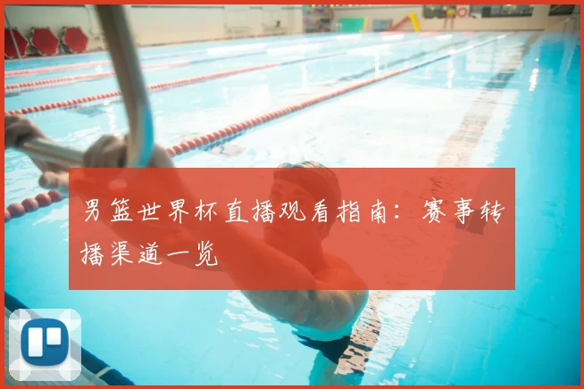男篮世界杯直播观看指南：赛事转播渠道一览