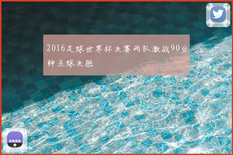 2016足球世界杯决赛两队激战90分钟点球决胜