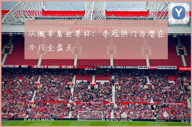 从概率看世界杯：夺冠热门与潜在冷门全盘点