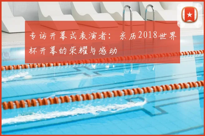 专访开幕式表演者：亲历2018世界杯开幕的荣耀与感动