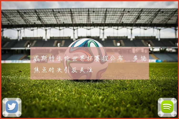 威斯特法伦世界杯赛程公布　多场焦点对决引发关注