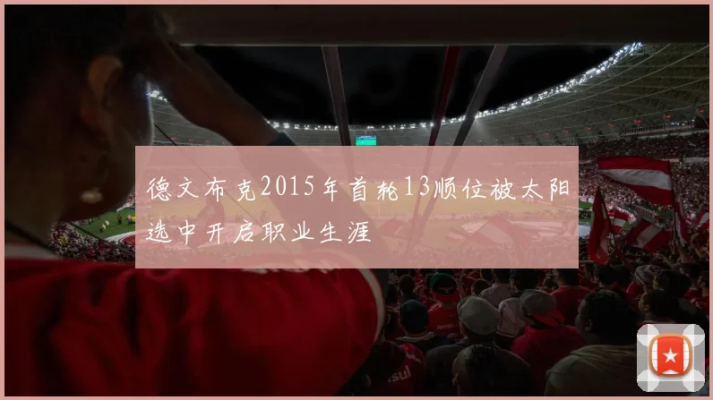 德文布克2015年首轮13顺位被太阳选中开启职业生涯