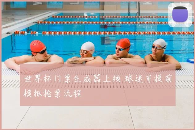 世界杯门票生成器上线 球迷可提前模拟抢票流程