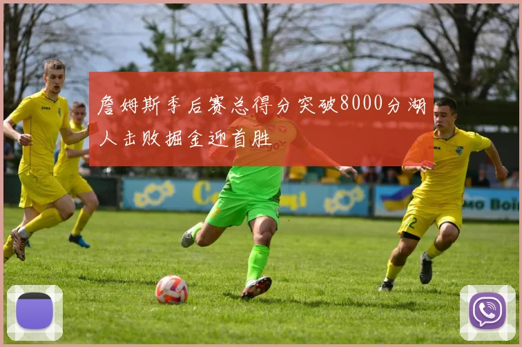 詹姆斯季后赛总得分突破8000分湖人击败掘金迎首胜