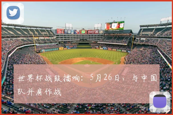 世界杯战鼓擂响：5月26日，与中国队并肩作战