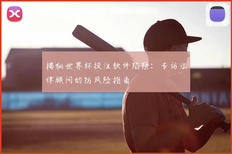 揭秘世界杯投注软件陷阱：专访法律顾问的防风险指南