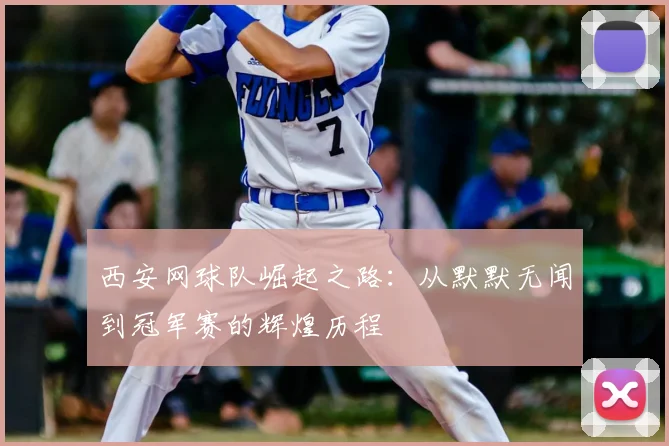 西安网球队崛起之路：从默默无闻到冠军赛的辉煌历程