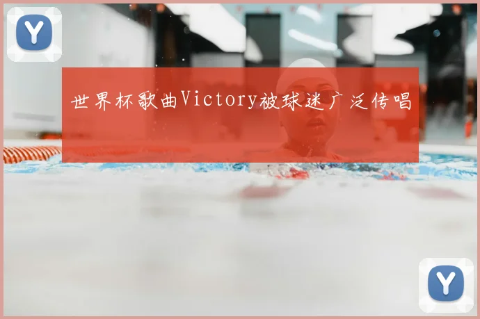 世界杯歌曲Victory被球迷广泛传唱