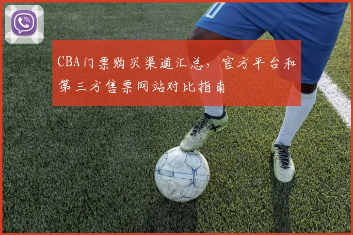 CBA门票购买渠道汇总，官方平台和第三方售票网站对比指南