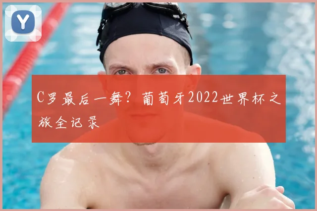 C罗最后一舞？葡萄牙2022世界杯之旅全记录