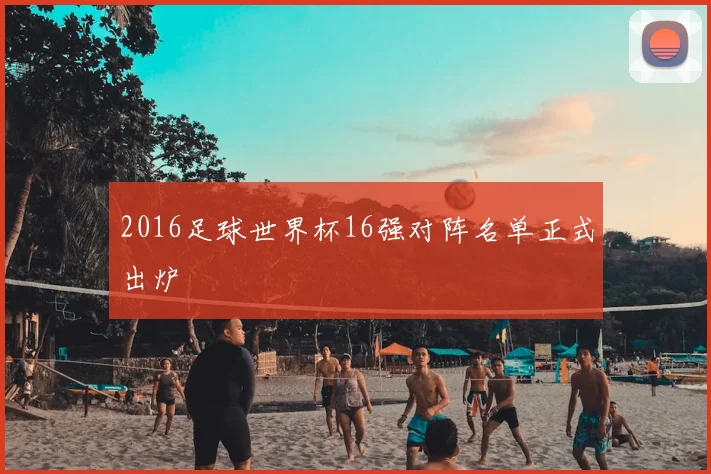 2016足球世界杯16强对阵名单正式出炉
