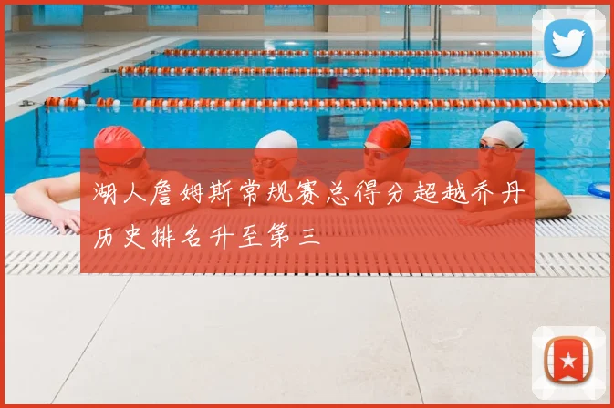 湖人詹姆斯常规赛总得分超越乔丹历史排名升至第三