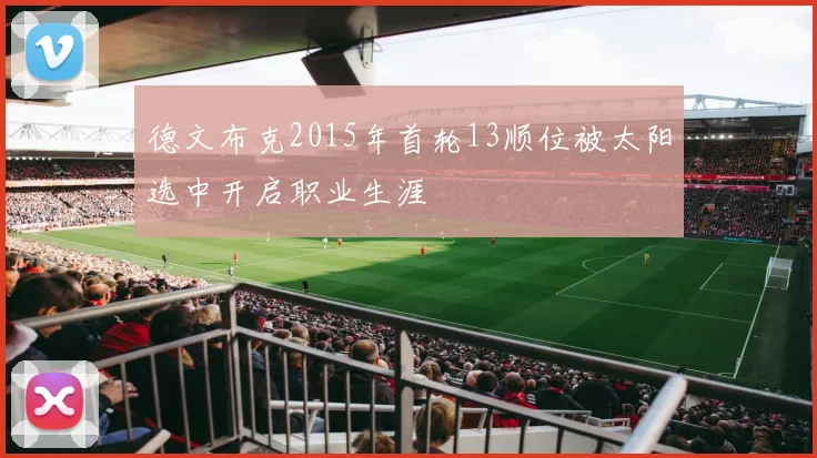 德文布克2015年首轮13顺位被太阳选中开启职业生涯
