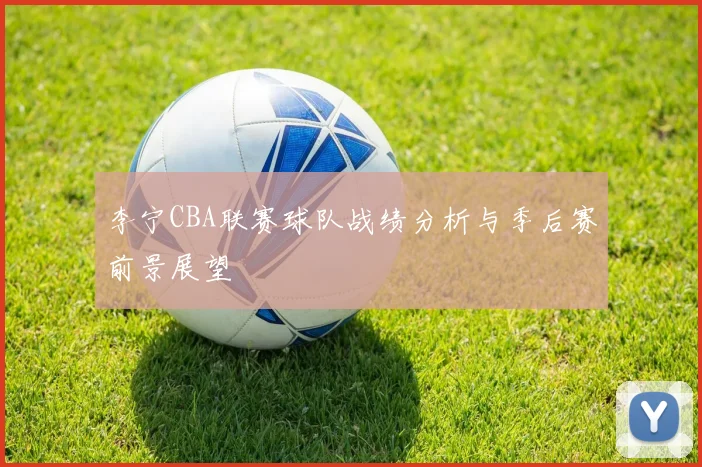 李宁CBA联赛球队战绩分析与季后赛前景展望