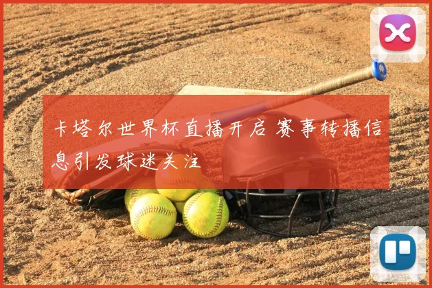 卡塔尔世界杯直播开启 赛事转播信息引发球迷关注