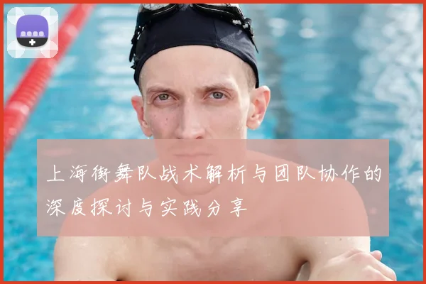 上海街舞队战术解析与团队协作的深度探讨与实践分享