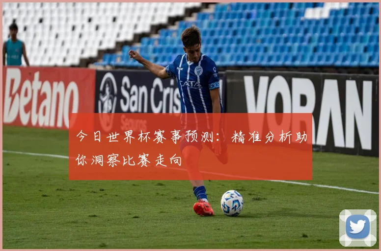今日世界杯赛事预测：精准分析助你洞察比赛走向