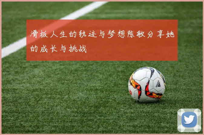 滑板人生的轨迹与梦想陈敏分享她的成长与挑战