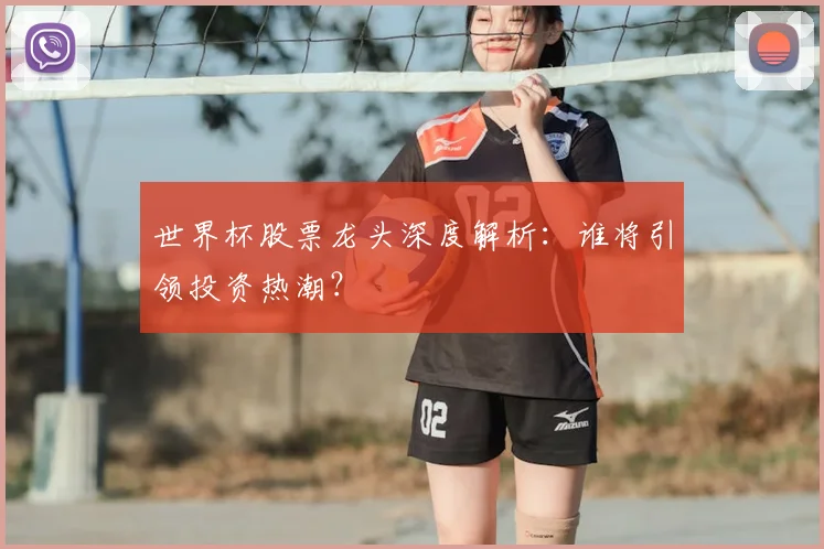 世界杯股票龙头深度解析：谁将引领投资热潮？
