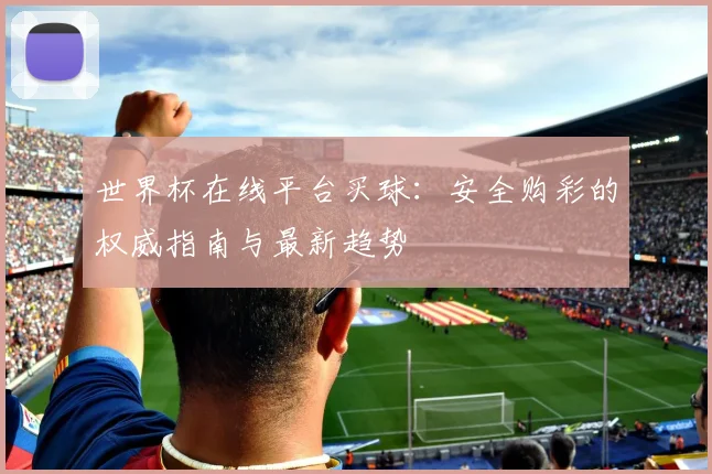 世界杯在线平台买球：安全购彩的权威指南与最新趋势