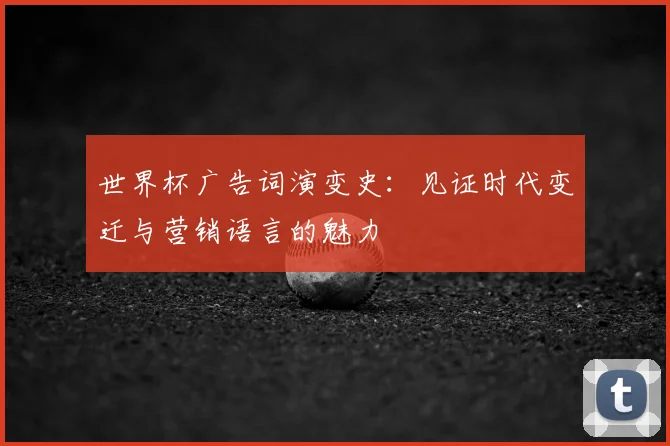 世界杯广告词演变史：见证时代变迁与营销语言的魅力
