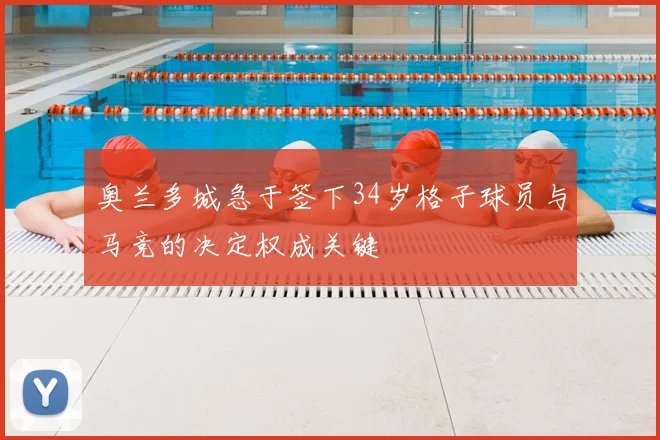 奥兰多城急于签下34岁格子球员与马竞的决定权成关键