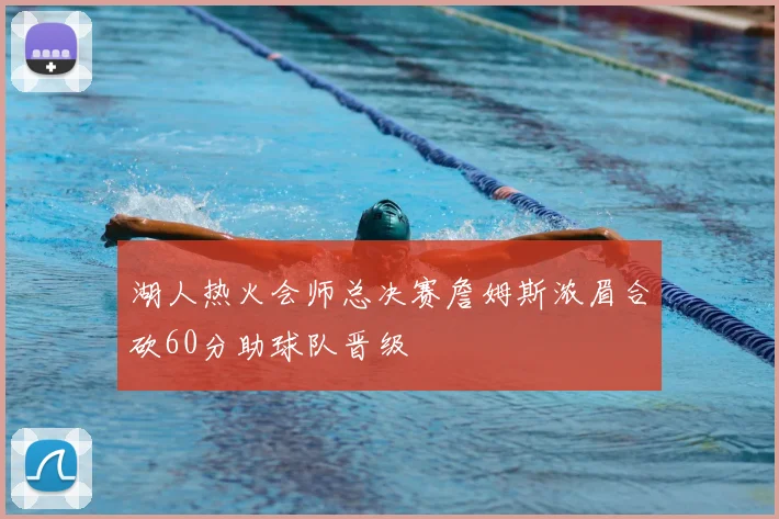 湖人热火会师总决赛詹姆斯浓眉合砍60分助球队晋级