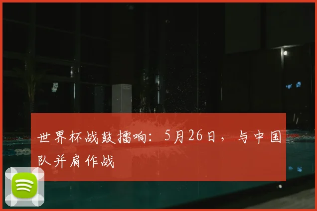 世界杯战鼓擂响：5月26日，与中国队并肩作战