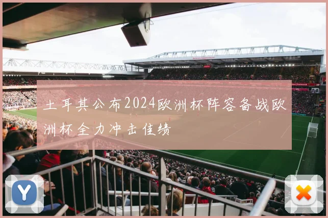 土耳其公布2024欧洲杯阵容备战欧洲杯全力冲击佳绩