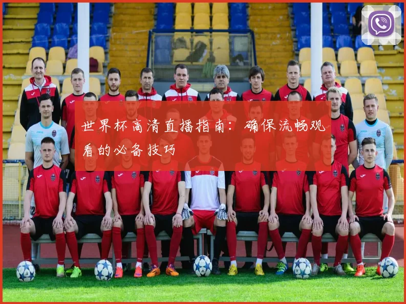 世界杯高清直播指南:确保流畅观看的必备技巧