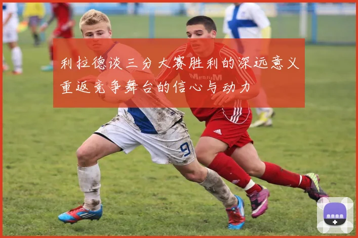 利拉德谈三分大赛胜利的深远意义重返竞争舞台的信心与动力