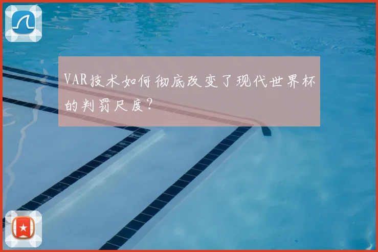VAR技术如何彻底改变了现代世界杯的判罚尺度?
