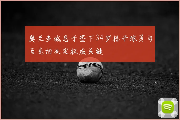 奥兰多城急于签下34岁格子球员与马竞的决定权成关键